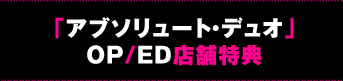 「アブソリュート・デュオ」OP/ED店舗特典