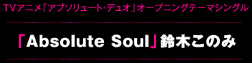 TVアニメ「アブソリュート・デュオ」オープニングテーマシングル「Absolute Soul」鈴木このみ